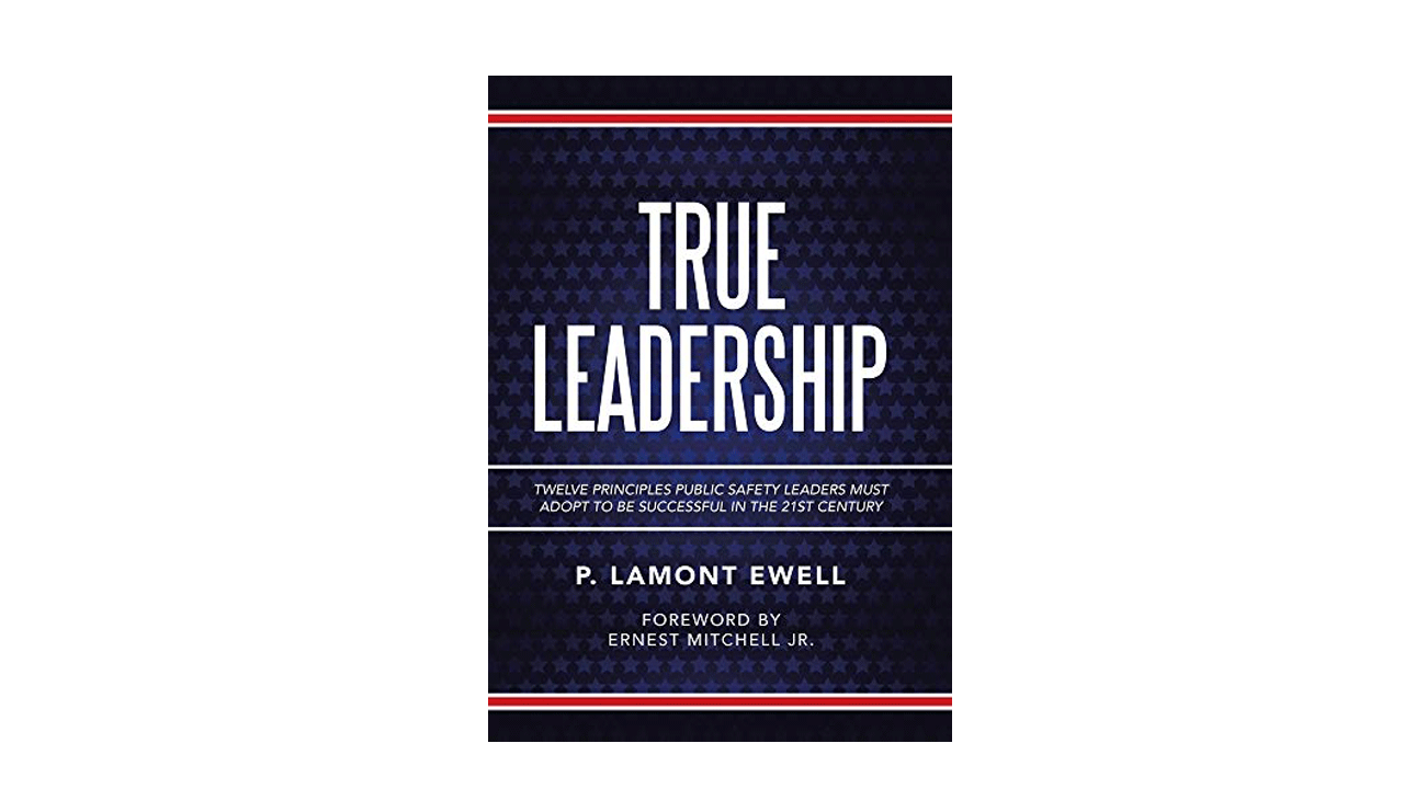 True Leadership: Twelve Principles Public Safety Leaders Must Adopt to Be Successful in the 21st Century